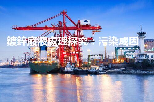 鍍鋅廢液處理探究：污染成因、危害與解決方案